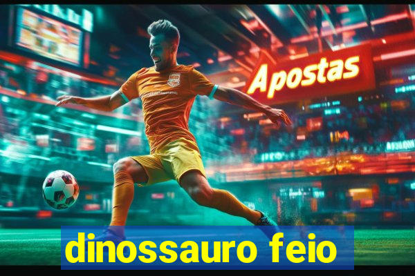 dinossauro feio